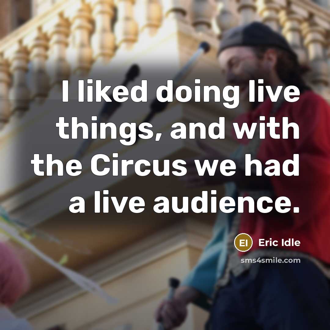 “I liked doing live things, and with the Circus we had a live audience.” quote by Eric Idle