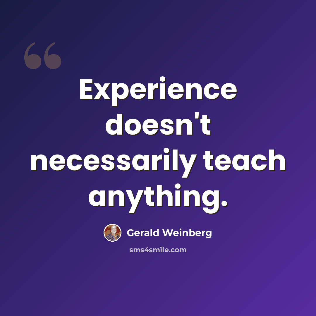 “Experience doesn't necessarily teach anything.” quote by Gerald Weinberg