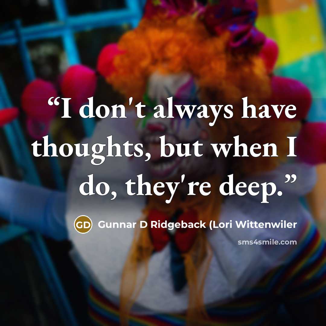 “I don't always have thoughts, but when I do, they're deep.” quote by Gunnar D Ridgeback (Lori Wittenwiler