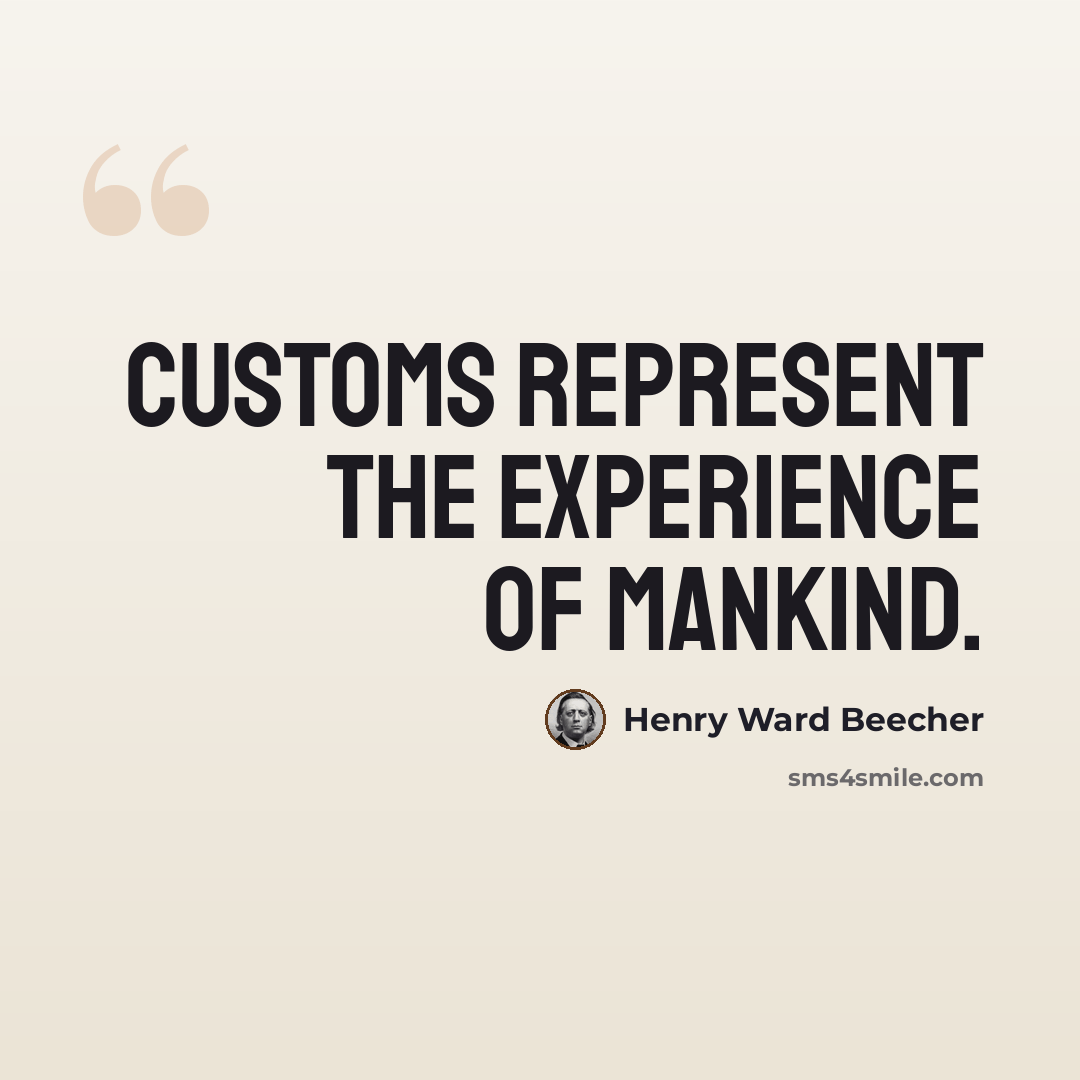“Customs represent the experience of mankind.” quote by Henry Ward Beecher