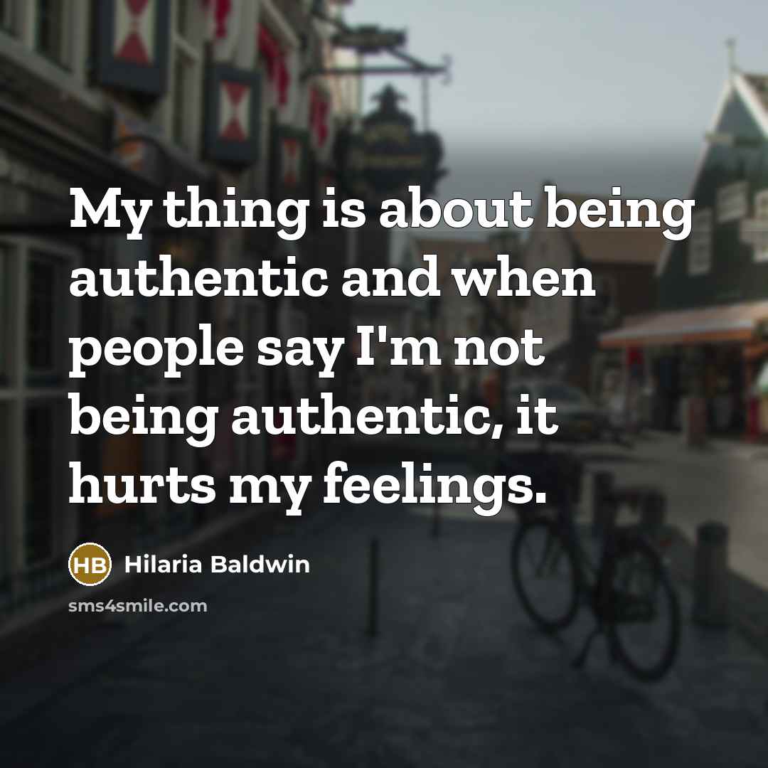 “My thing is about being authentic and when people say I'm not being authentic, it hurts my feelings.” quote by Hilaria Baldwin