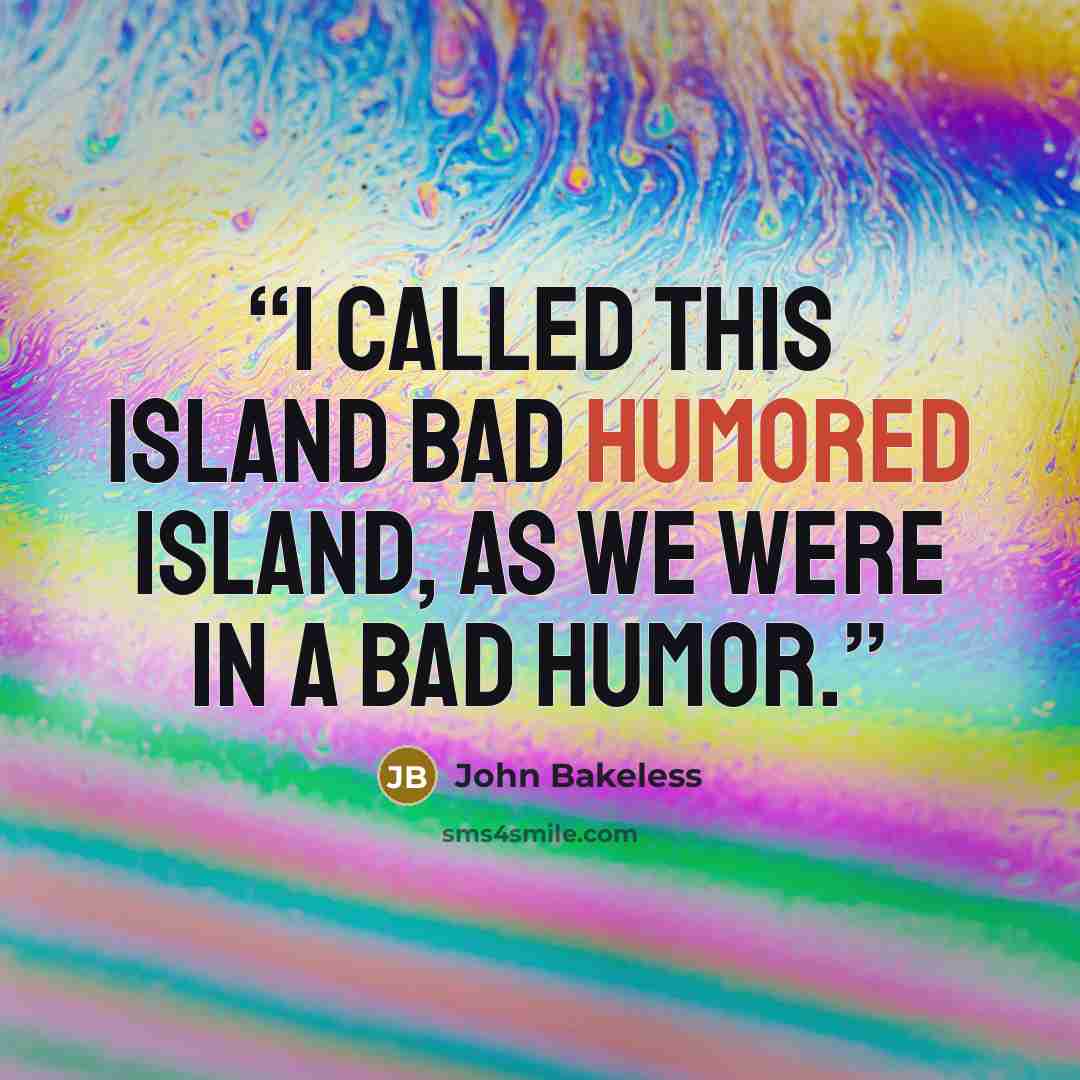 “I called this island Bad Humored Island, as we were in a bad humor.” quote by John Bakeless