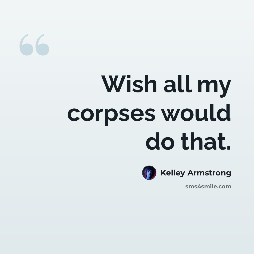 “Wish all my corpses would do that.” quote by Kelley Armstrong