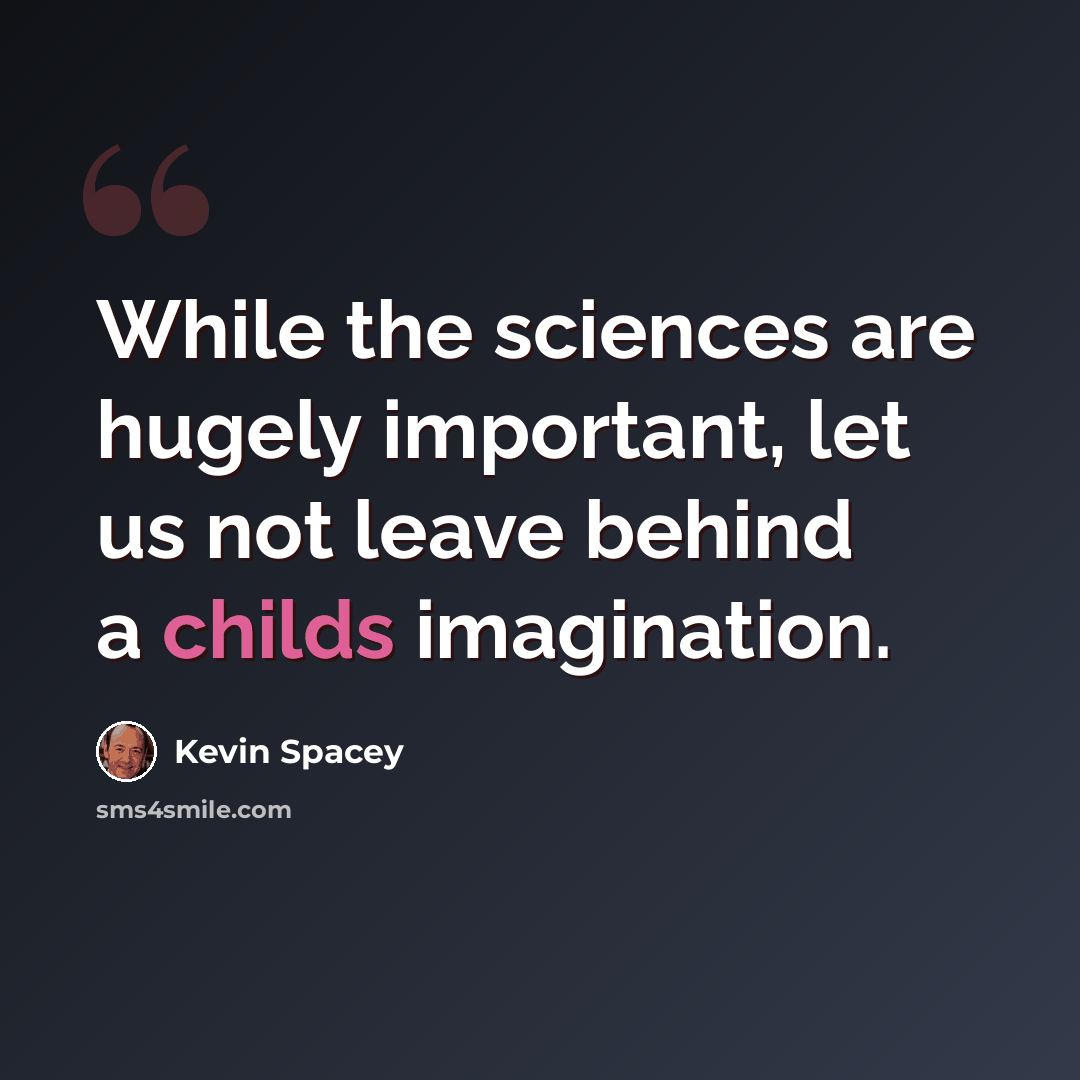“While the sciences are hugely important, let us not leave behind a childs imagination.” quote by Kevin Spacey