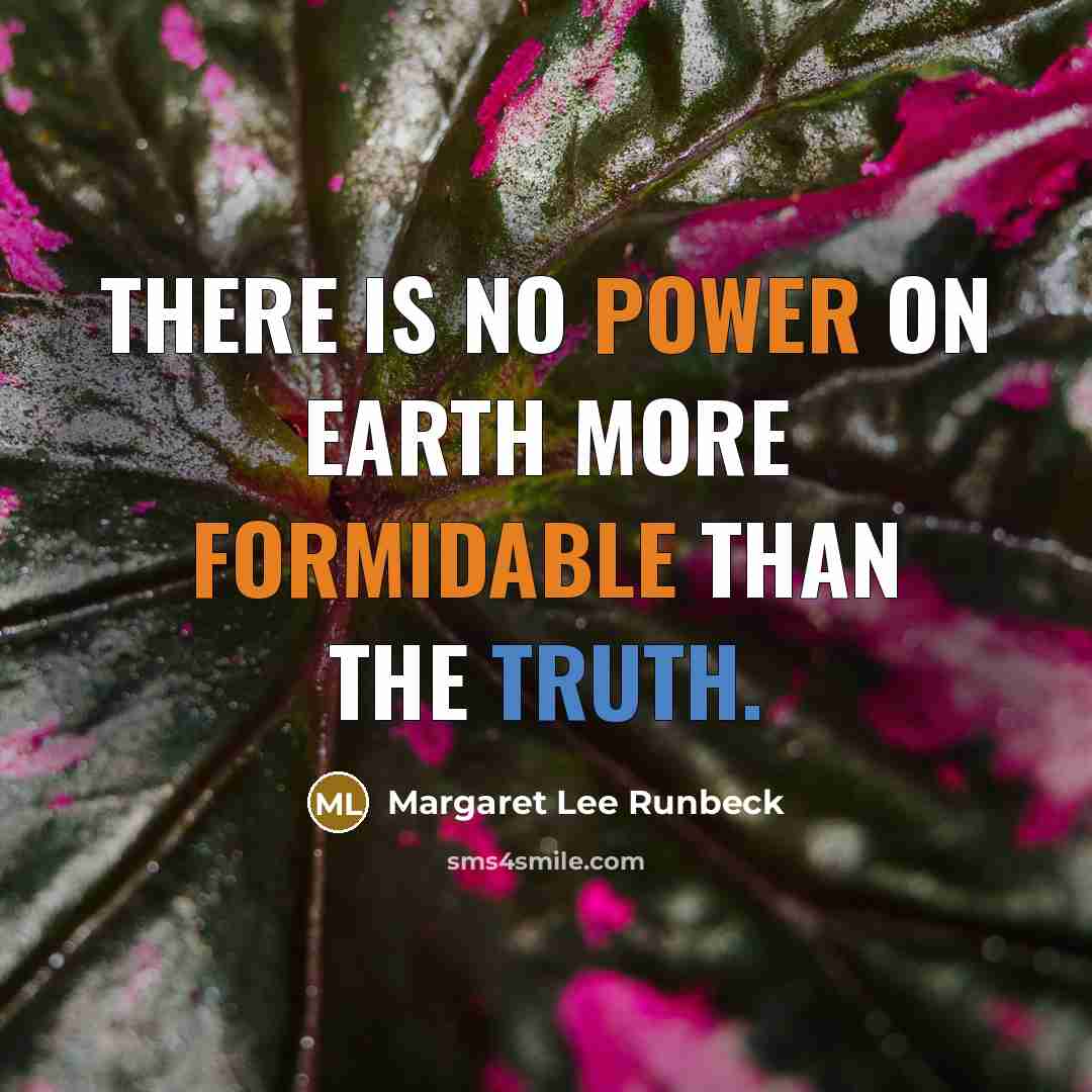 “There is no power on earth more formidable than the truth.” quote by Margaret Lee Runbeck