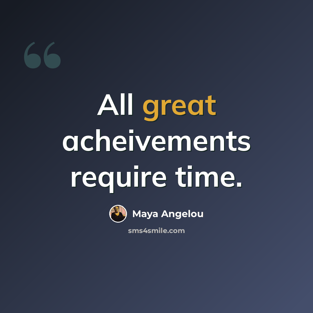 “All great acheivements require time.” quote by Maya Angelou