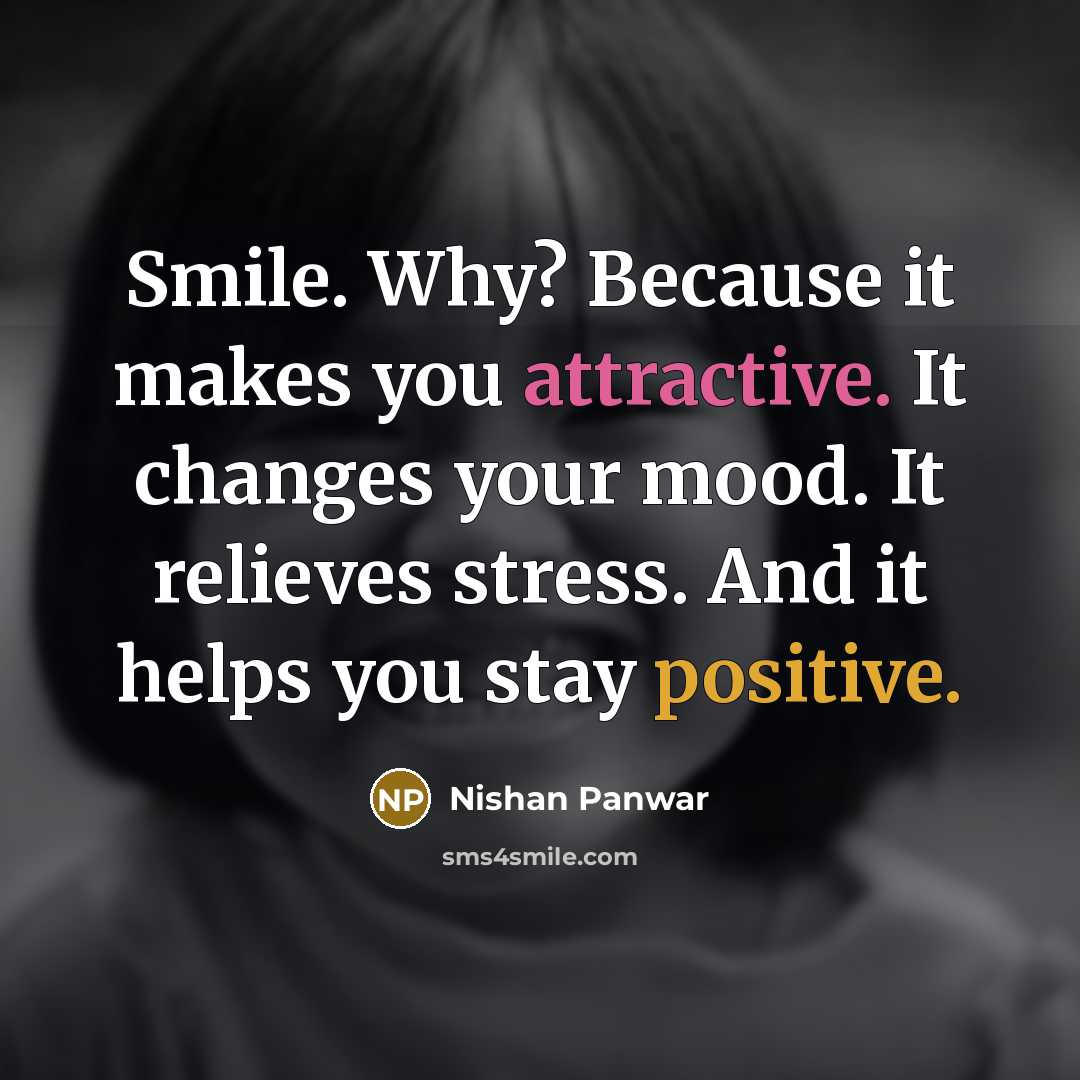 “Smile. Why? Because it makes you attractive. It changes your mood. It relieves stress. And it helps you stay positive.” quote by Nishan Panwar