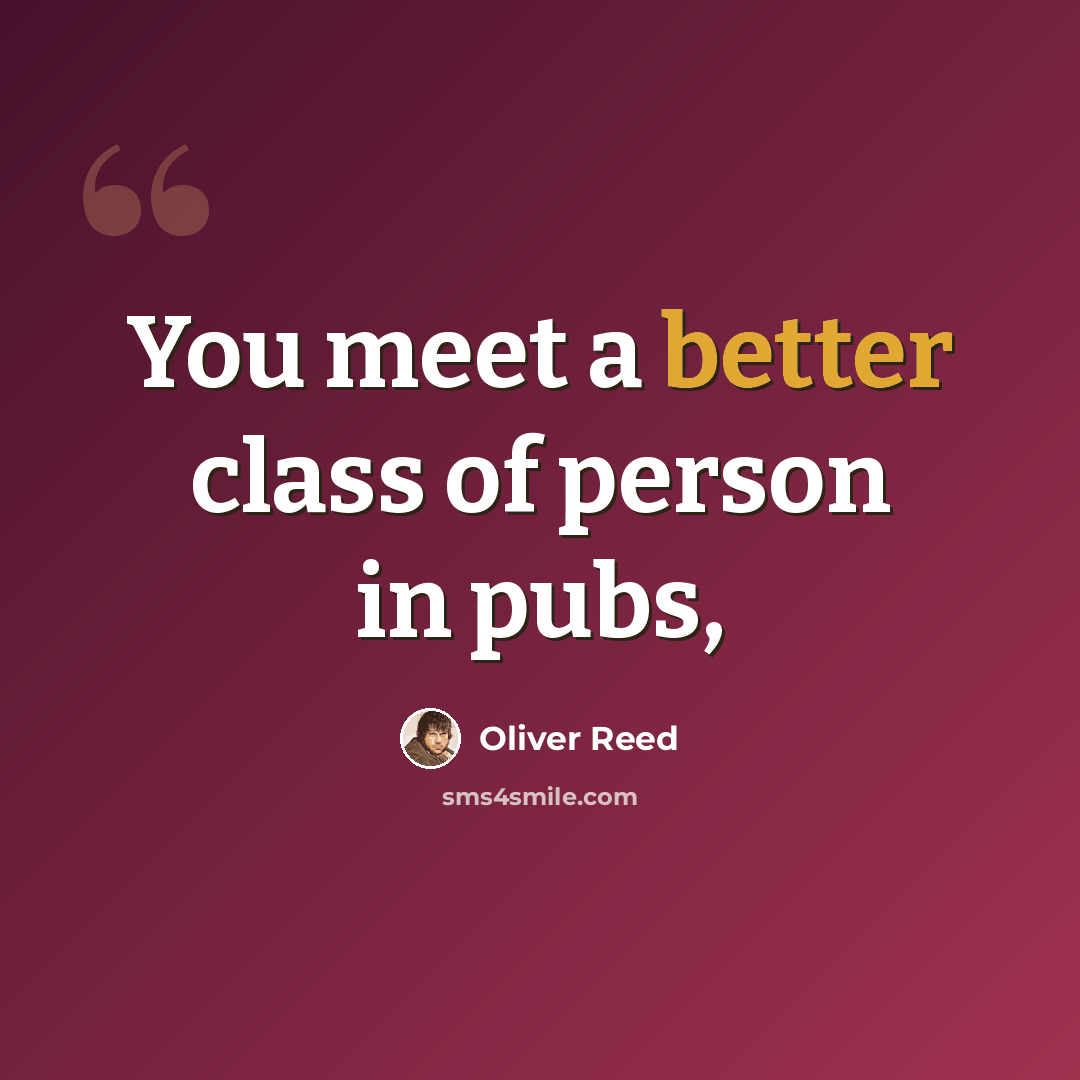 “You meet a better class of person in pubs,” quote by Oliver Reed