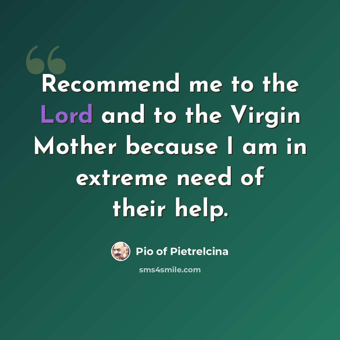 “Recommend me to the Lord and to the Virgin Mother because I am in extreme need of their help.” quote by Pio of Pietrelcina