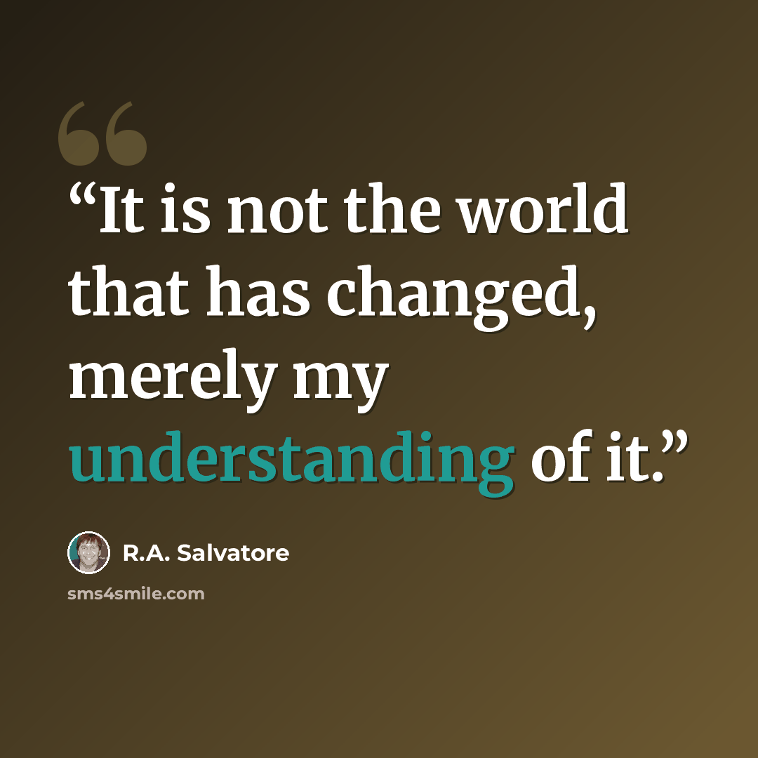 “It is not the world that has changed, merely my understanding of it.” quote by R.A. Salvatore