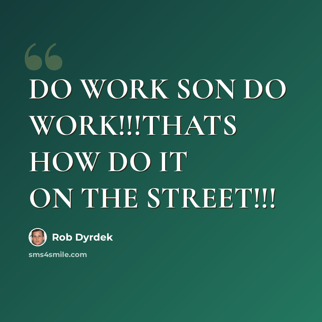 “DO WORK SON DO WORK!!!THATS HOW DO IT ON THE STREET!!!” quote by Rob Dyrdek