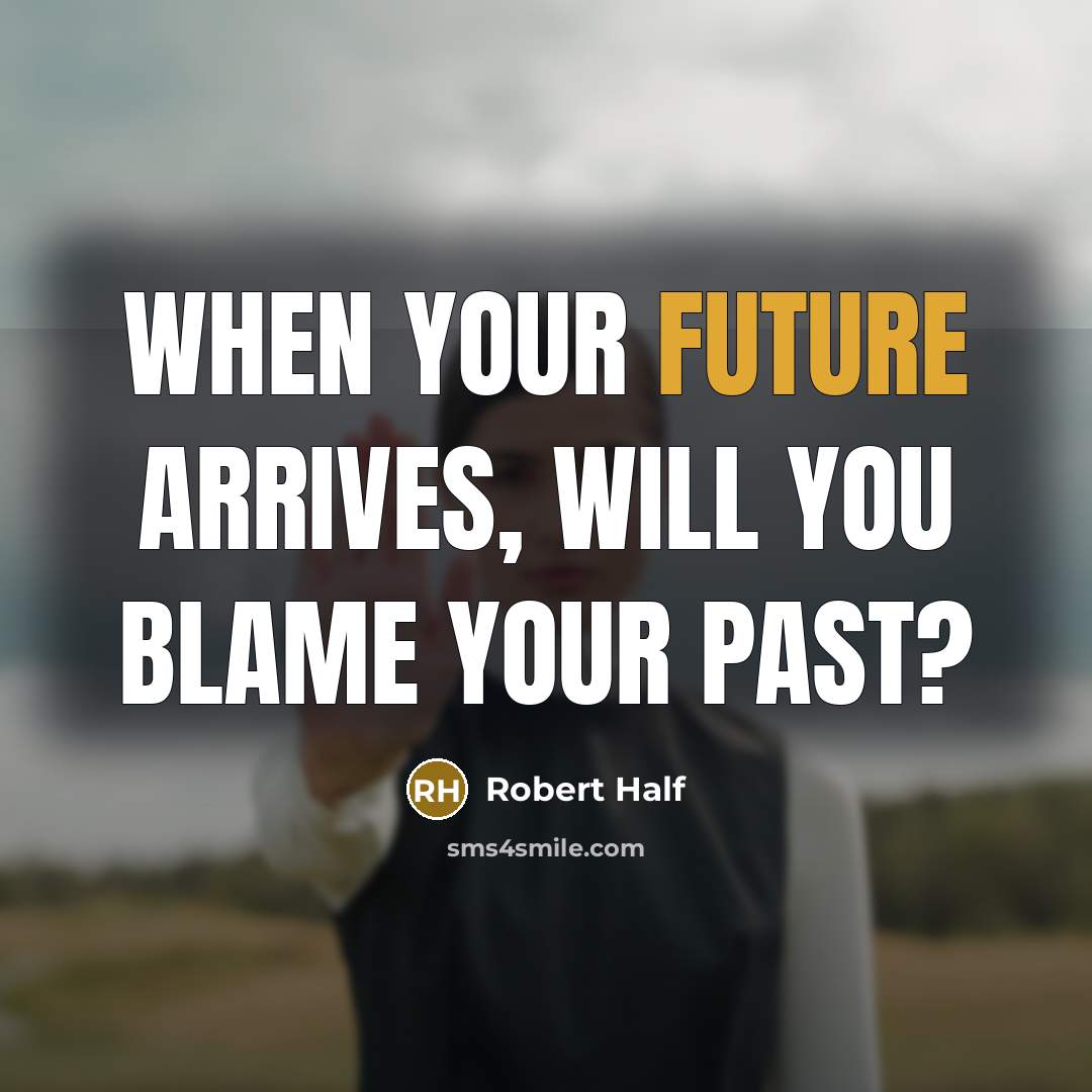 “When your future arrives, will you blame your past?” quote by Robert Half
