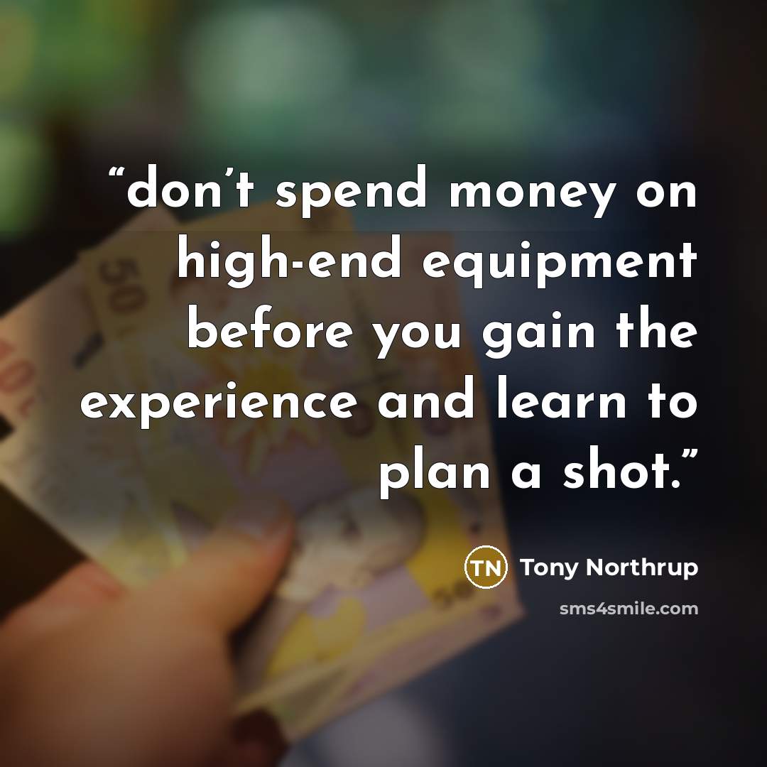 “don’t spend money on high-end equipment before you gain the experience and learn to plan a shot.” quote by Tony Northrup