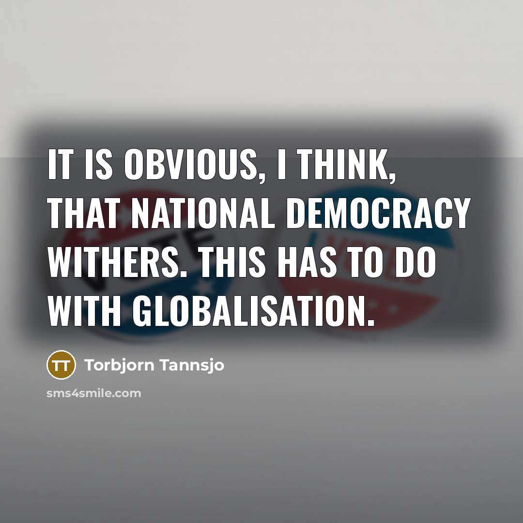 “It is obvious, I think, that national democracy withers. This has to do with globalisation.” quote by Torbjorn Tannsjo
