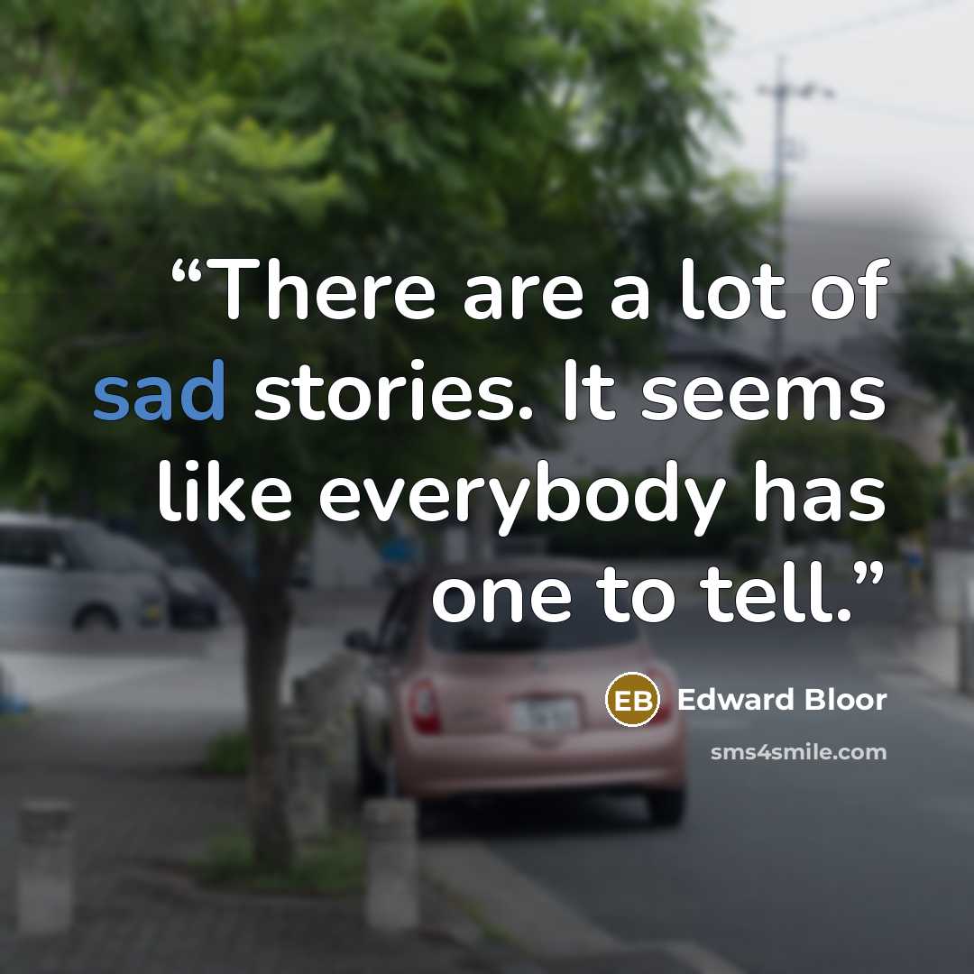 “There are a lot of sad stories. It seems like everybody has one to tell.” quote by Edward Bloor