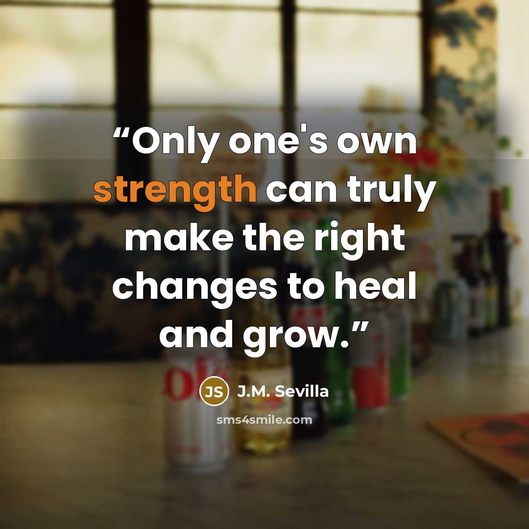 “Only one's own strength can truly make the right changes to heal and grow.” quote by J.M. Sevilla