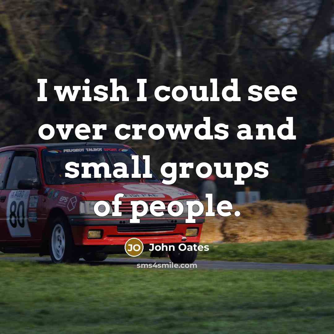 “I wish I could see over crowds and small groups of people.” quote by John Oates