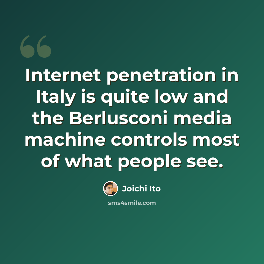 “Internet penetration in Italy is quite low and the Berlusconi media machine controls most of what people see.” quote by Joichi Ito