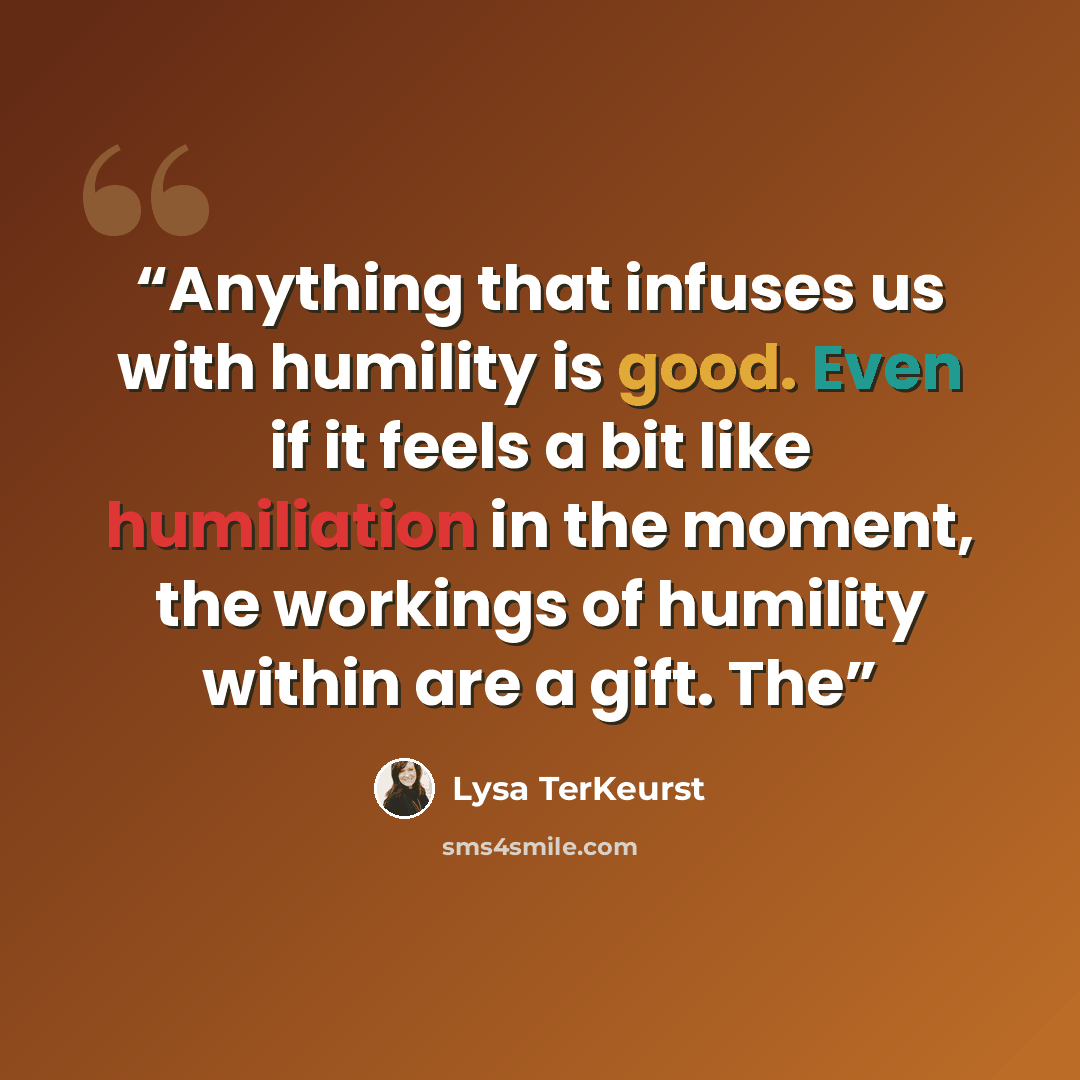 “Anything that infuses us with humility is good. Even if it feels a bit like humiliation in the moment, the workings of humility within are a gift. The” quote by Lysa TerKeurst