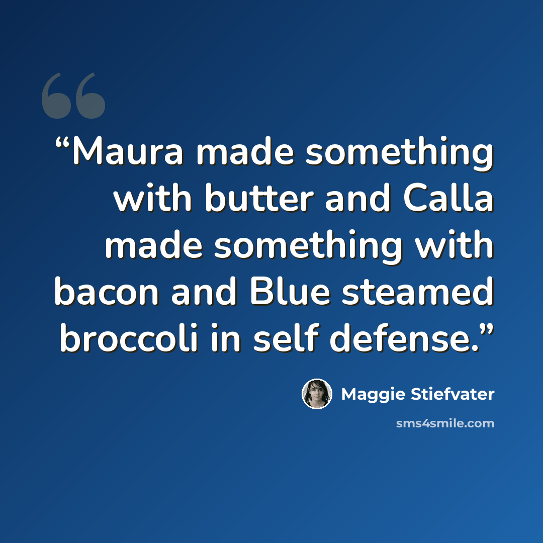 “Maura made something with butter and Calla made something with bacon and Blue steamed broccoli in self defense.” quote by Maggie Stiefvater