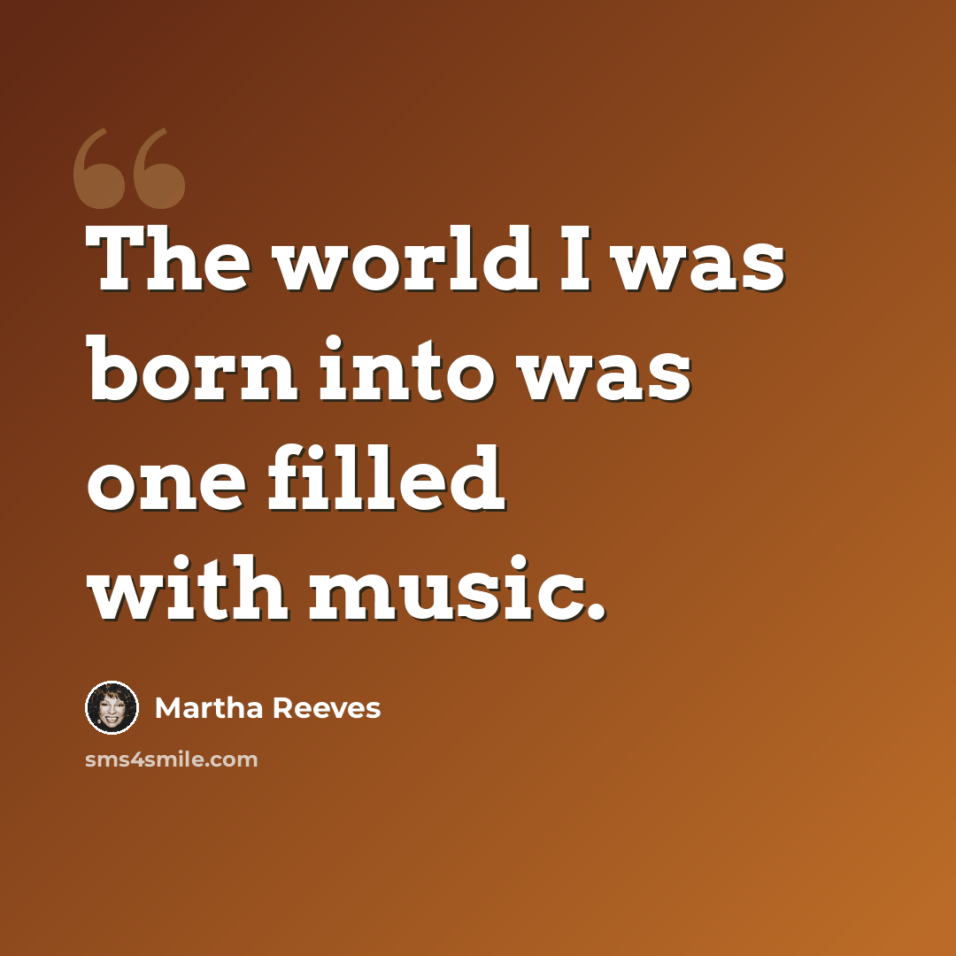 “The world I was born into was one filled with music.” quote by Martha Reeves