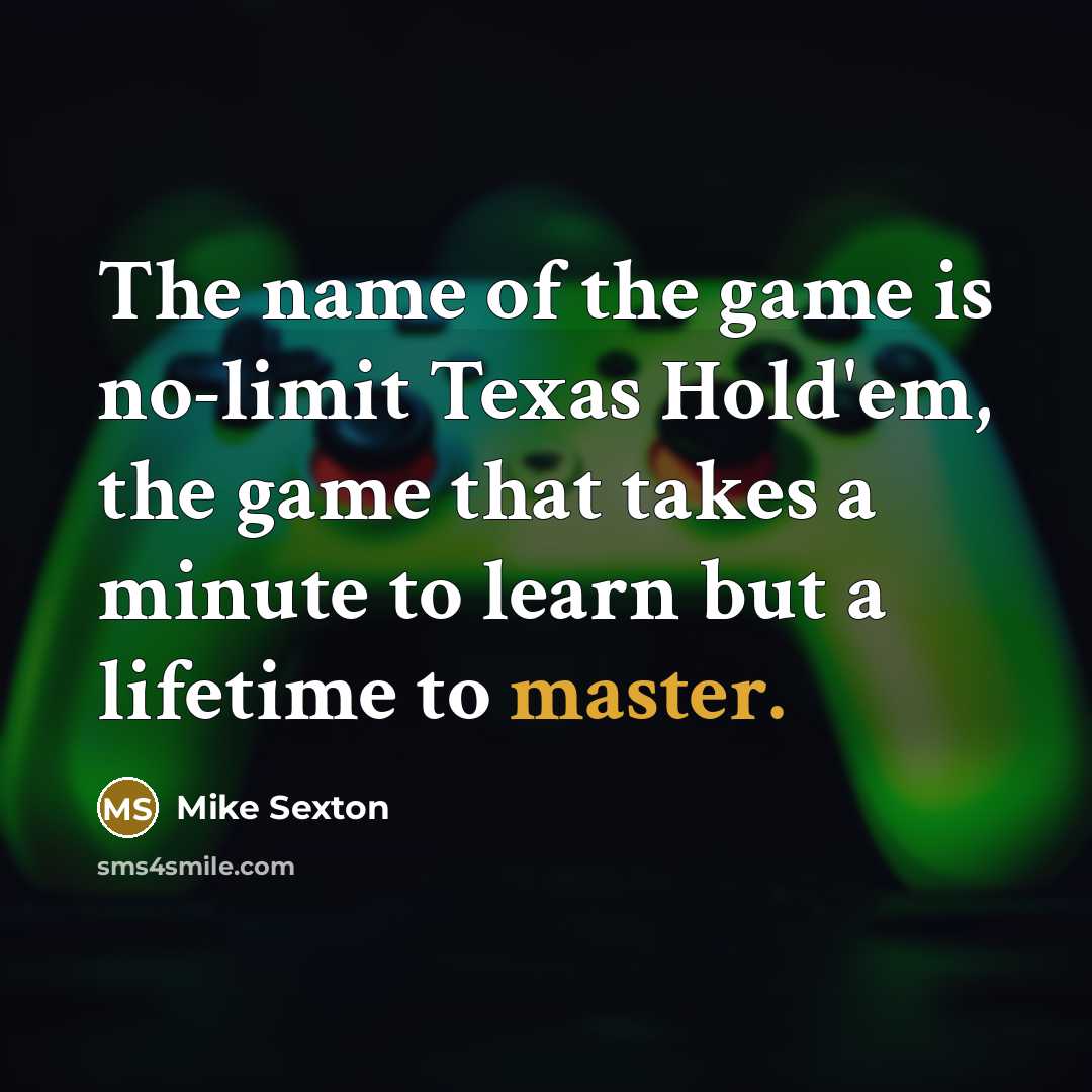 “The name of the game is no-limit Texas Hold'em, the game that takes a minute to learn but a lifetime to master.” quote by Mike Sexton