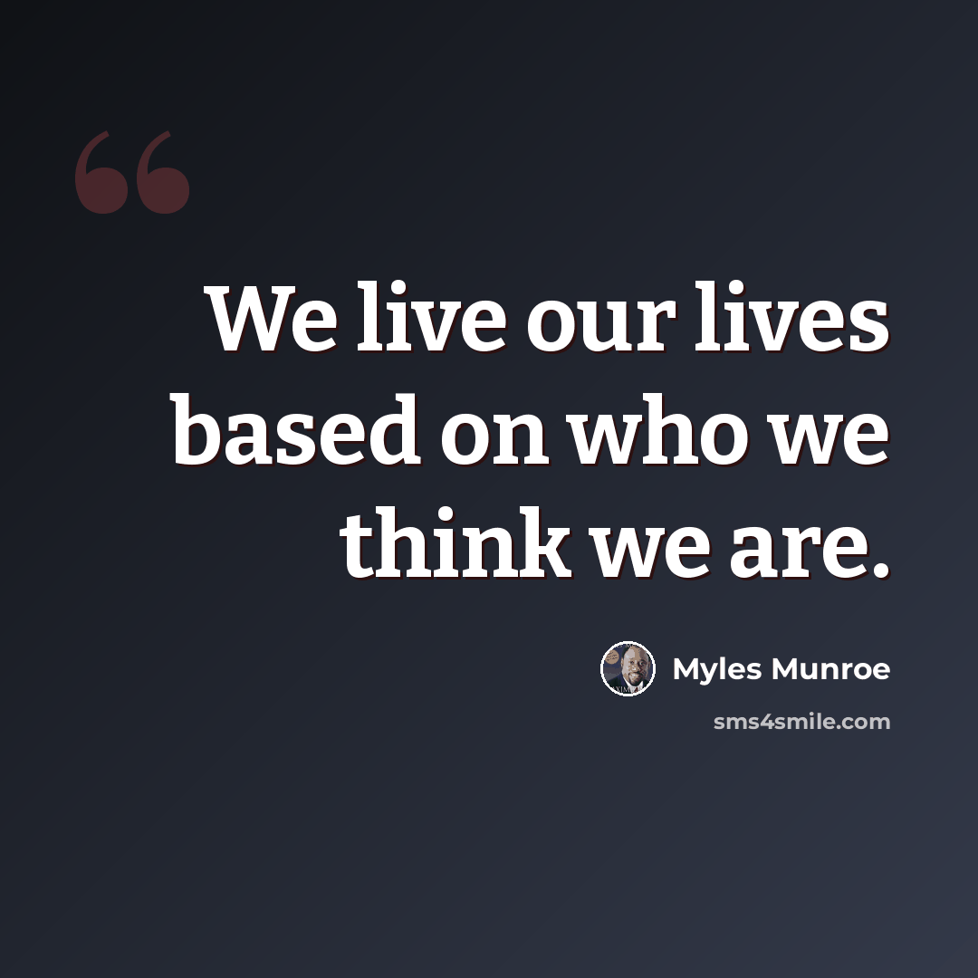 “We live our lives based on who we think we are.” quote by Myles Munroe