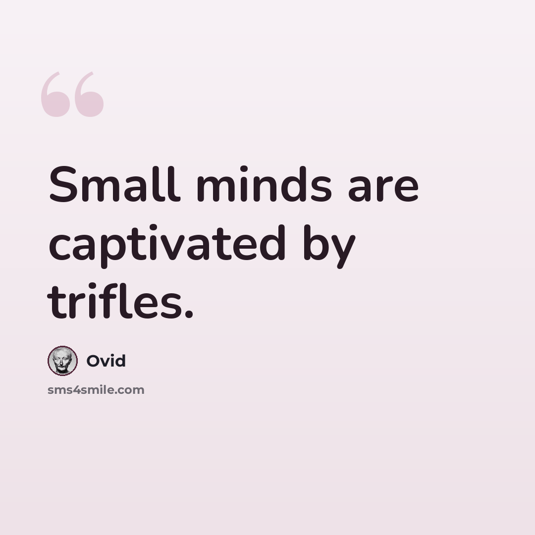 “Small minds are captivated by trifles.” quote by Ovid