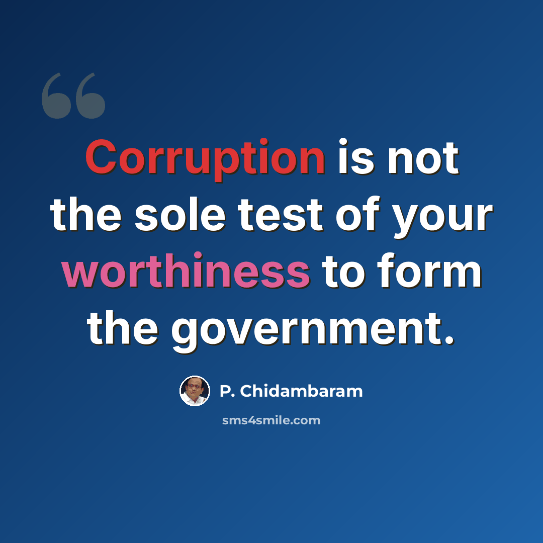 “Corruption is not the sole test of your worthiness to form the government.” quote by P. Chidambaram