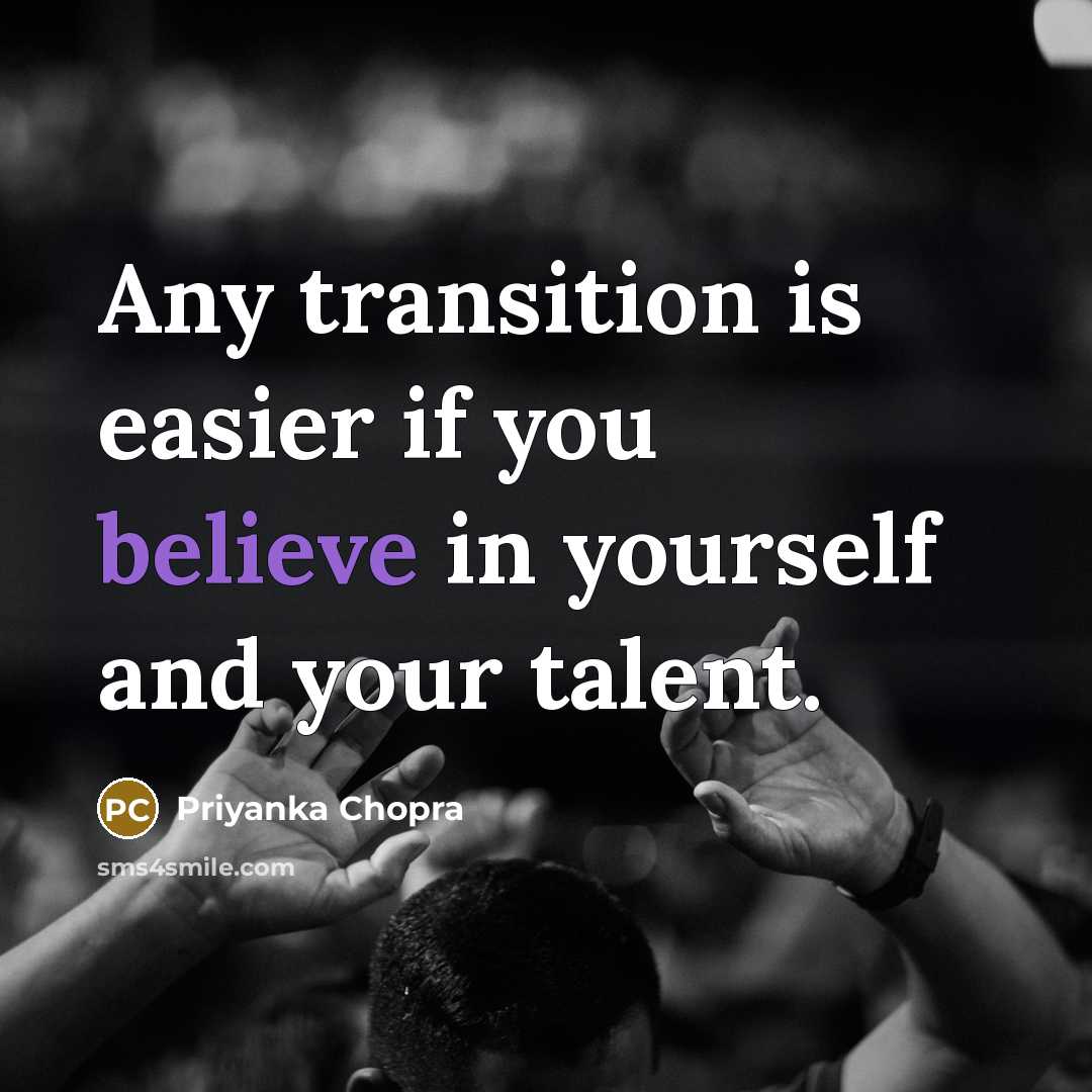 “Any transition is easier if you believe in yourself and your talent.” quote by Priyanka Chopra