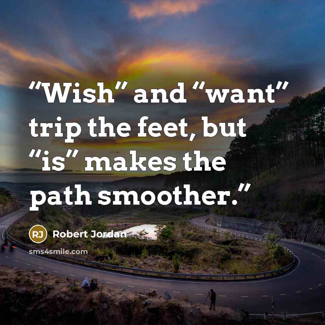 “Wish” and “want” trip the feet, but “is” makes the path smoother.” quote by Robert Jordan