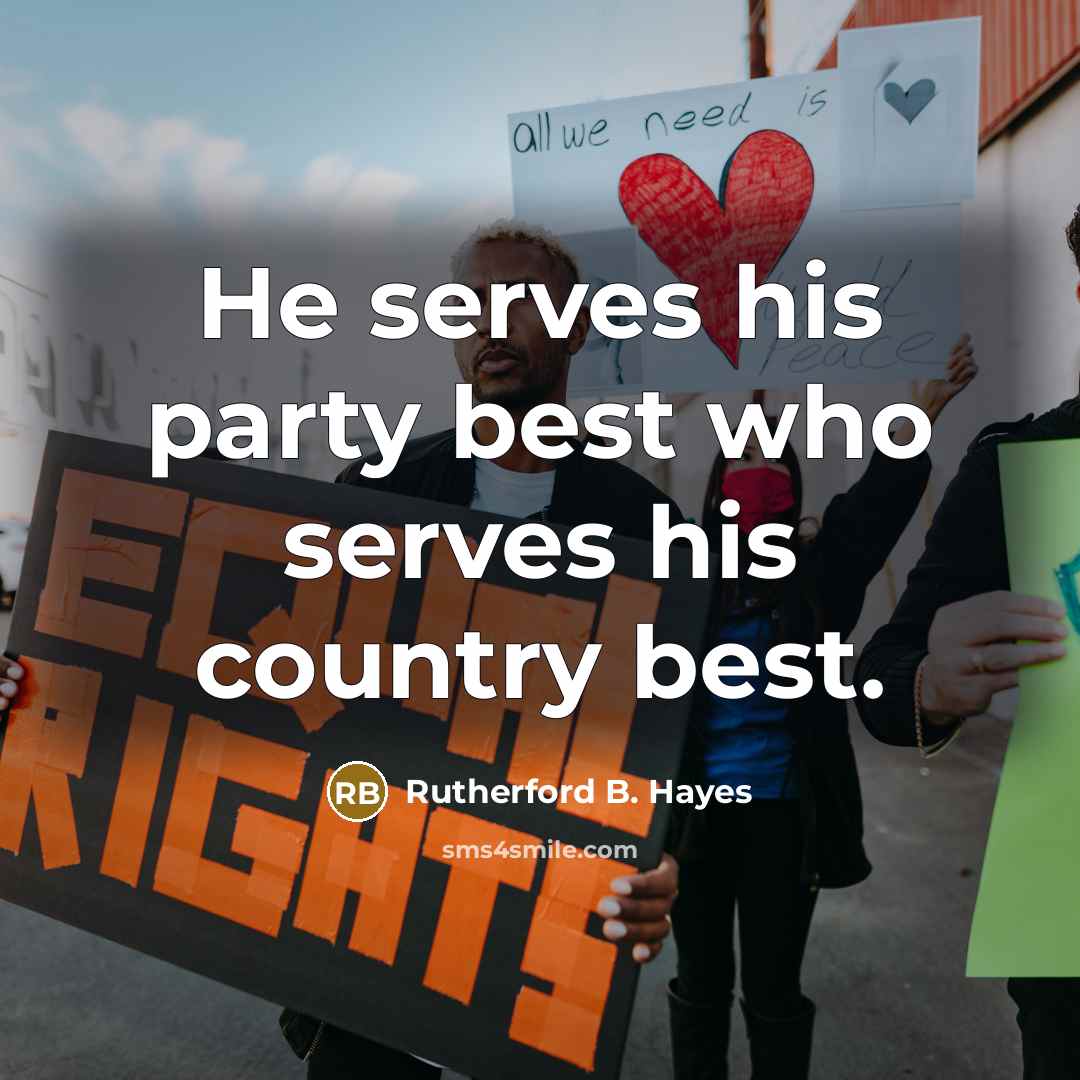 “He serves his party best who serves his country best.” quote by Rutherford B. Hayes
