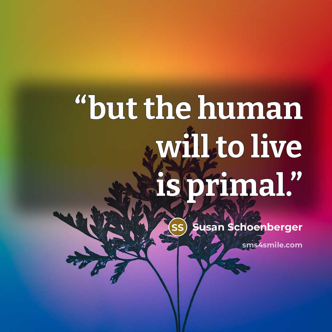 “but the human will to live is primal.” quote by Susan Schoenberger