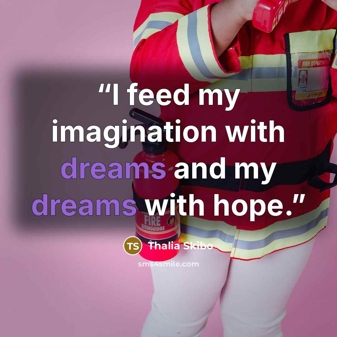 “I feed my imagination with dreams and my dreams with hope.” quote by Thalia Skibo
