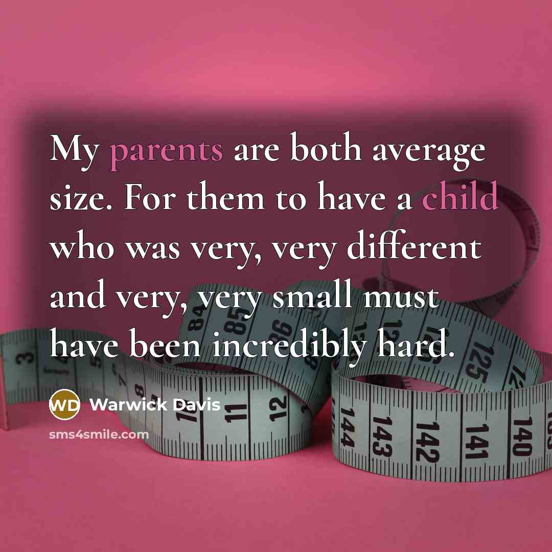 “My parents are both average size. For them to have a child who was very, very different and very, very small must have been incredibly hard.” quote by Warwick Davis
