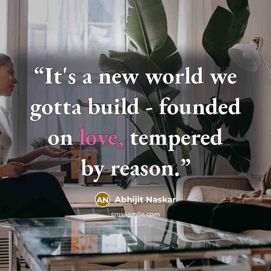 “It's a new world we gotta build - founded on love, tempered by reason.” quote by Abhijit Naskar
