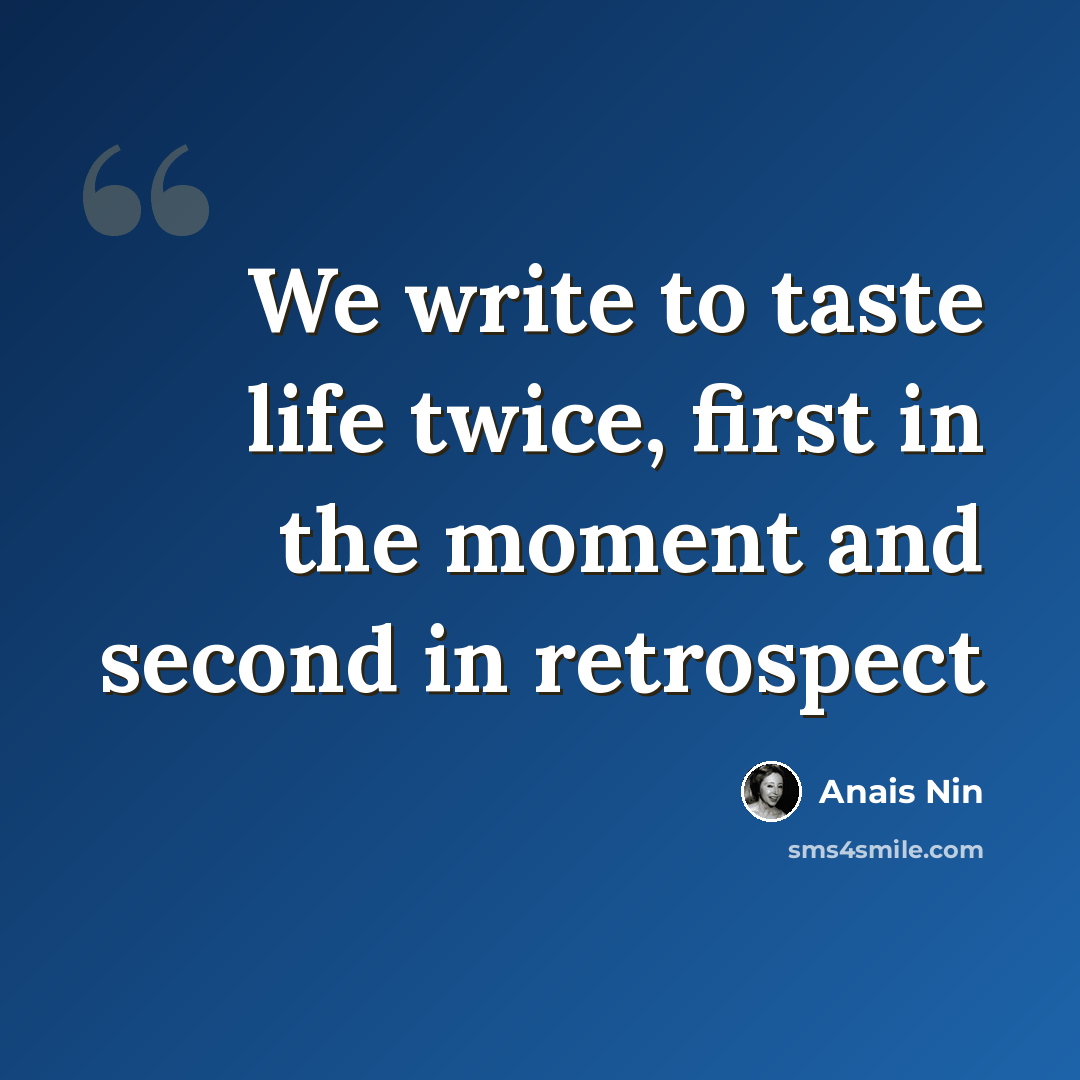 “We write to taste life twice, first in the moment and second in retrospect” quote by Anais Nin