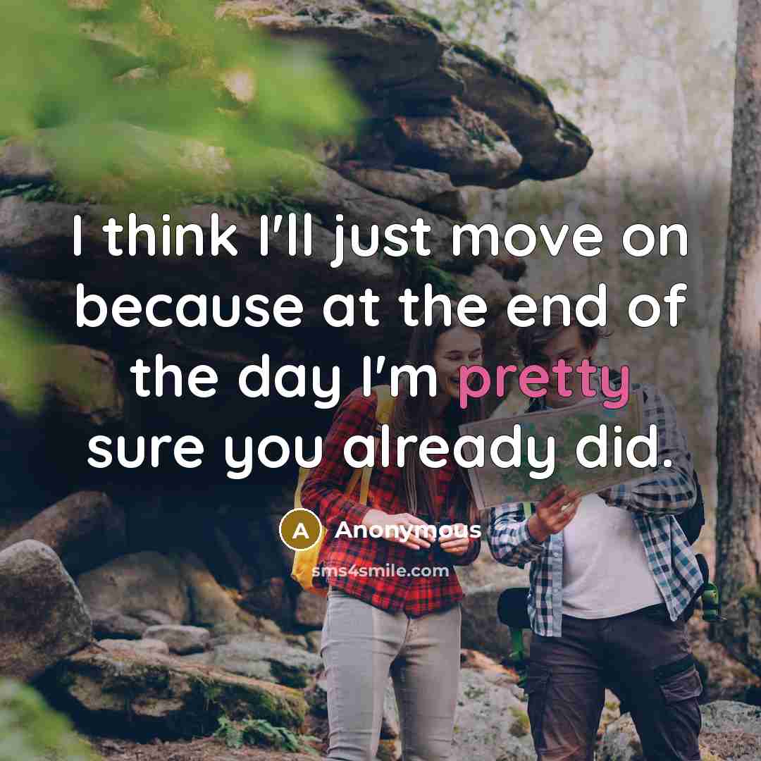“I think I'll just move on because at the end of the day I'm pretty sure you already did.” quote by Anonymous