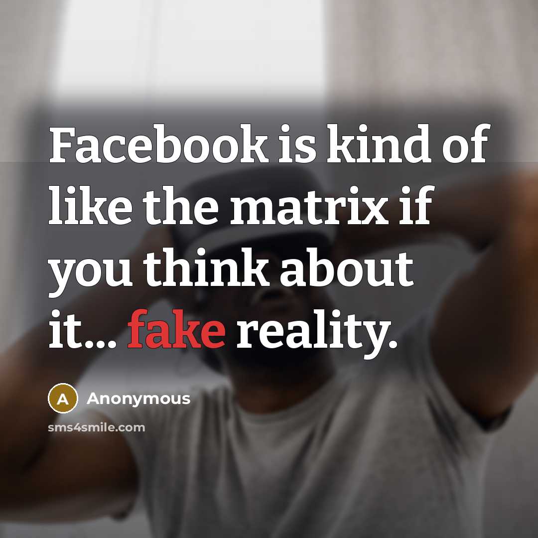 “Facebook is kind of like the matrix if you think about it... fake reality.” quote by Anonymous