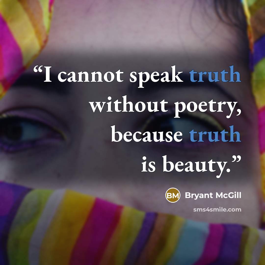 “I cannot speak truth without poetry, because truth is beauty.” quote by Bryant McGill