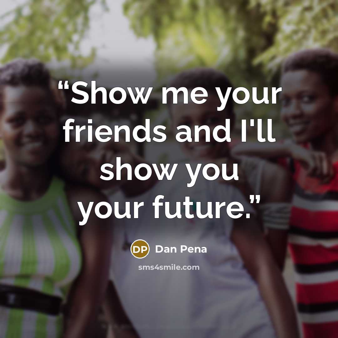 “Show me your friends and I'll show you your future.” quote by Dan Pena