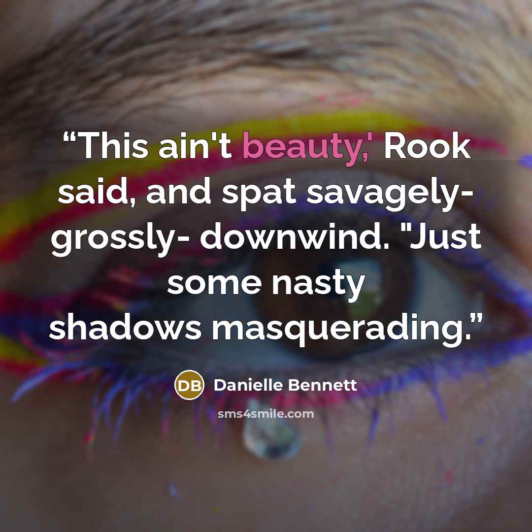 “This ain't beauty,' Rook said, and spat savagely- grossly- downwind. "Just some nasty shadows masquerading.” quote by Danielle Bennett