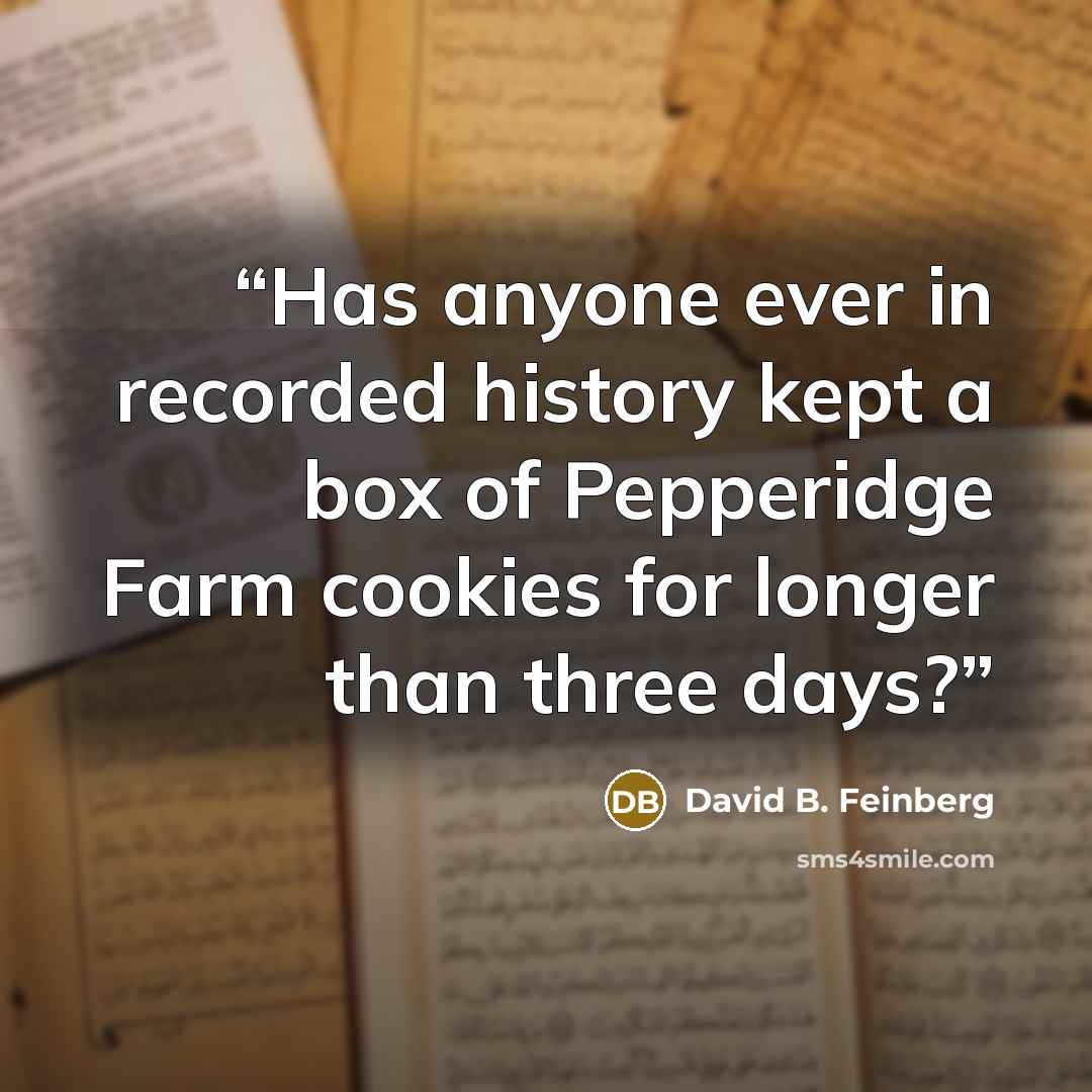 “Has anyone ever in recorded history kept a box of Pepperidge Farm cookies for longer than three days?” quote by David B. Feinberg