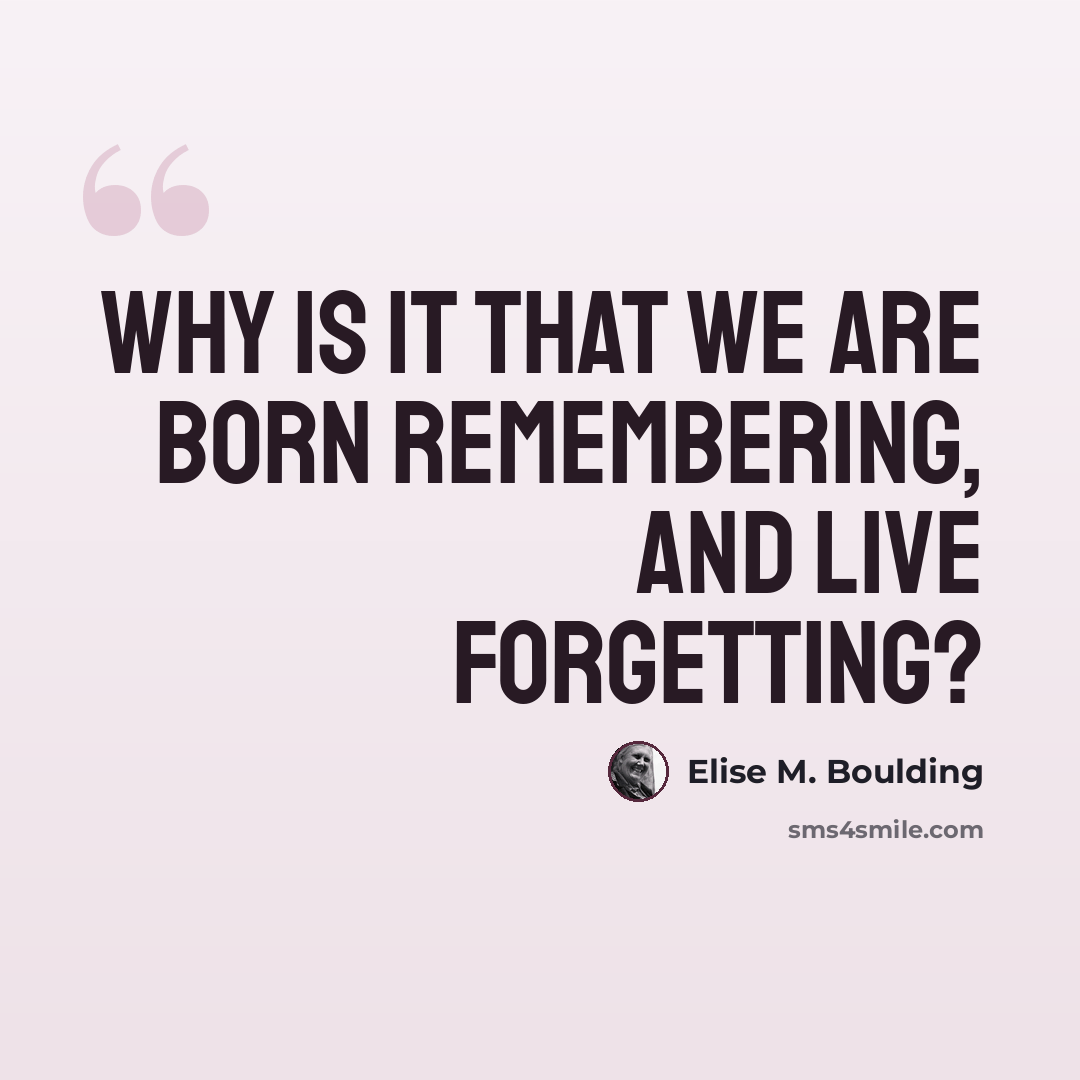 “Why is it that we are born remembering, and live forgetting?” quote by Elise M. Boulding