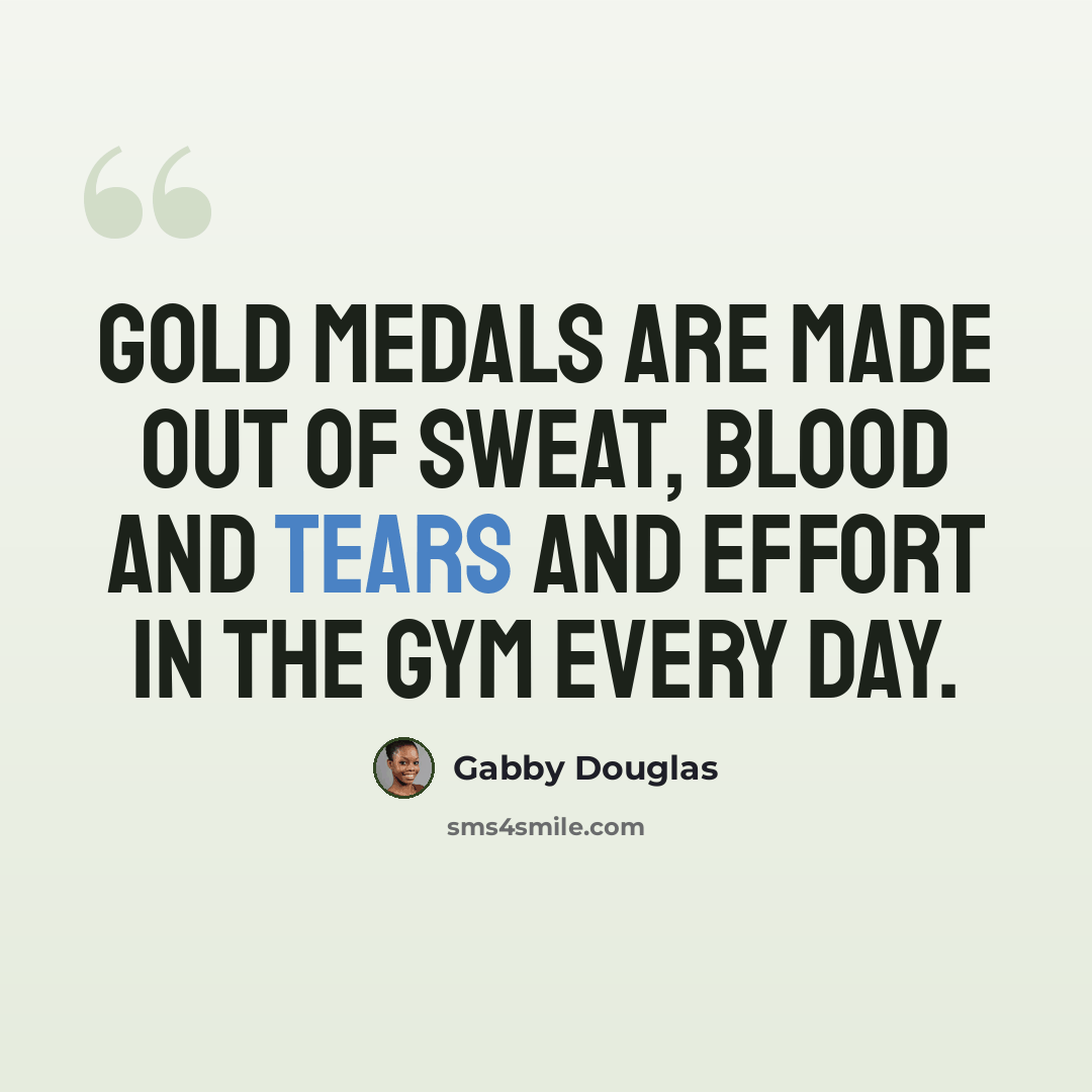 “Gold medals are made out of sweat, blood and tears and effort in the gym every day.” quote by Gabby Douglas