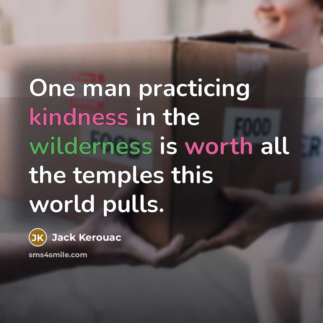 “One man practicing kindness in the wilderness is worth all the temples this world pulls.” quote by Jack Kerouac