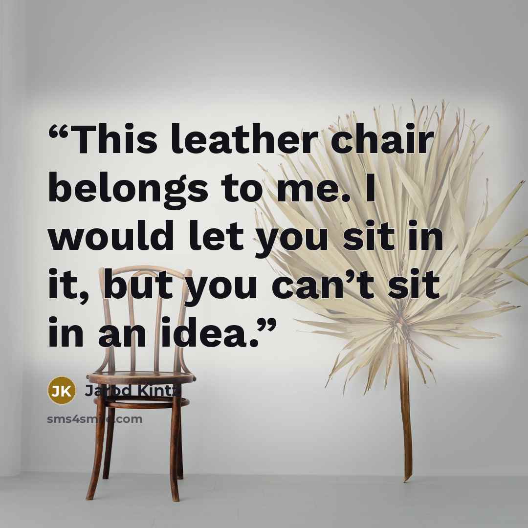 “This leather chair belongs to me. I would let you sit in it, but you can’t sit in an idea.” quote by Jarod Kintz