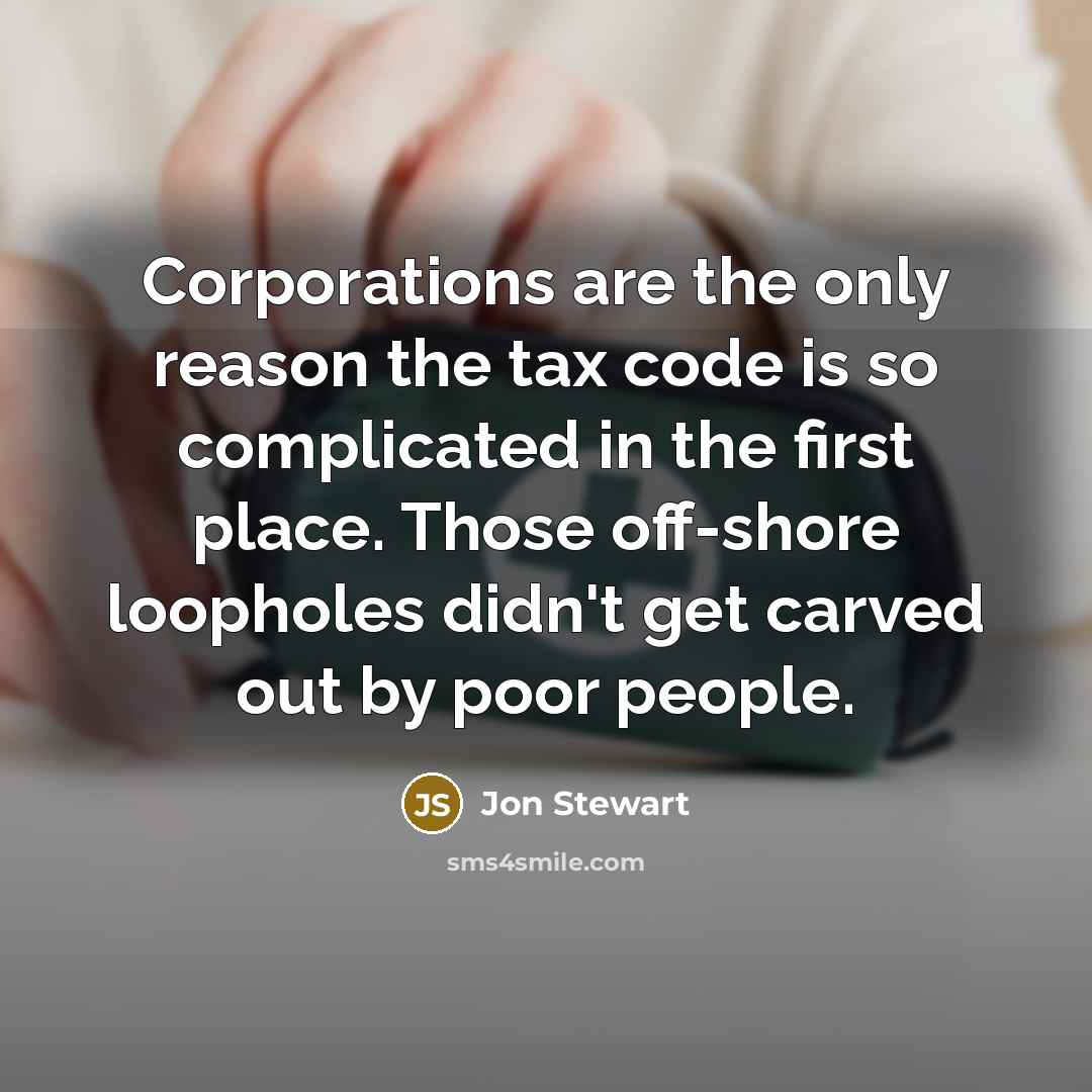 “Corporations are the only reason the tax code is so complicated in the first place. Those off-shore loopholes didn't get carved out by poor people.” quote by Jon Stewart