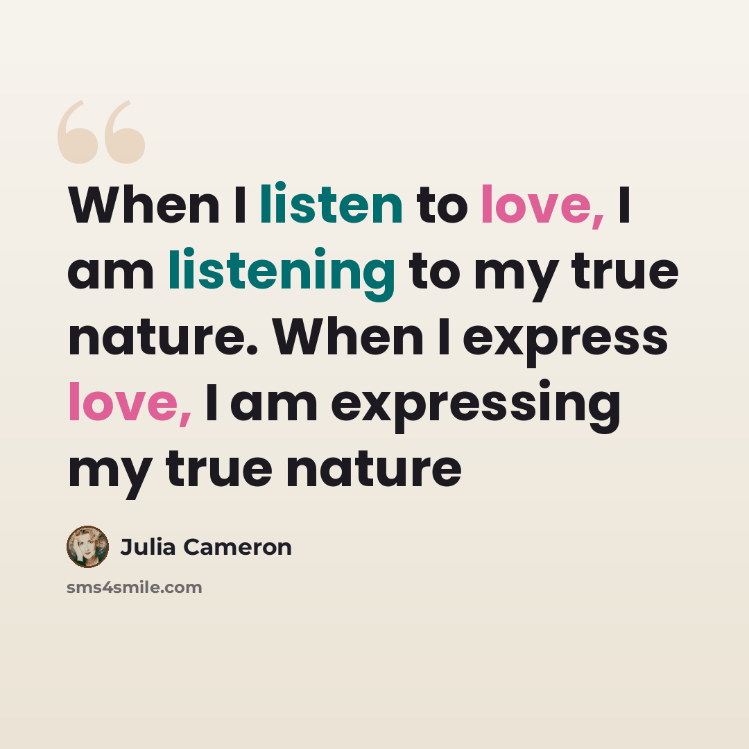 “When I listen to love, I am listening to my true nature. When I express love, I am expressing my true nature” quote by Julia Cameron