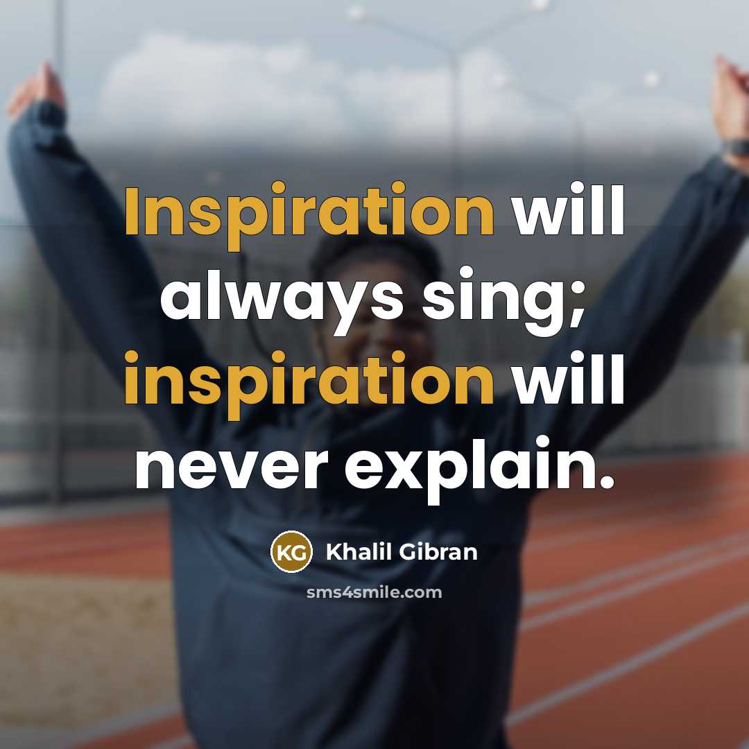 “Inspiration will always sing; inspiration will never explain.” quote by Khalil Gibran